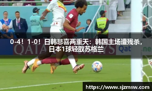 0-4！1-0！日韩悲喜两重天：韩国主场遭残杀，日本1球轻取苏格兰